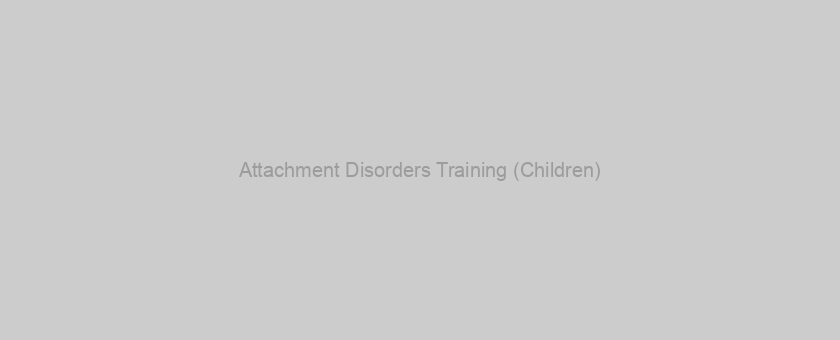 Attachment Disorders Training (Children)